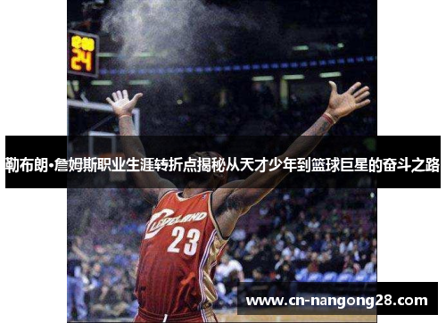 勒布朗·詹姆斯职业生涯转折点揭秘从天才少年到篮球巨星的奋斗之路