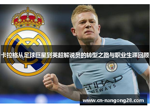 卡拉格从足球巨星到英超解说员的转型之路与职业生涯回顾