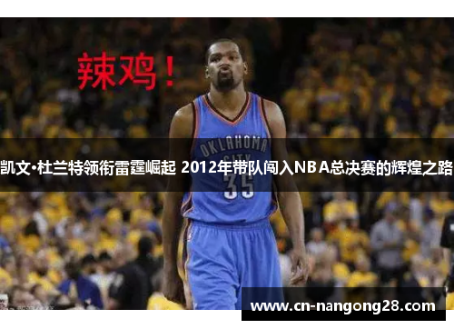 凯文·杜兰特领衔雷霆崛起 2012年带队闯入NBA总决赛的辉煌之路