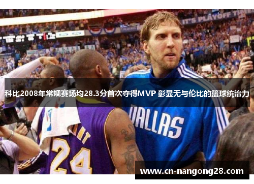 科比2008年常规赛场均28.3分首次夺得MVP 彰显无与伦比的篮球统治力