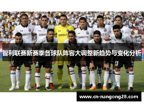 智利联赛新赛季各球队阵容大调整新趋势与变化分析