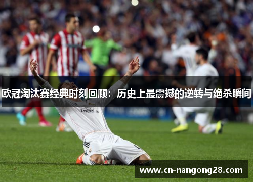 欧冠淘汰赛经典时刻回顾：历史上最震撼的逆转与绝杀瞬间