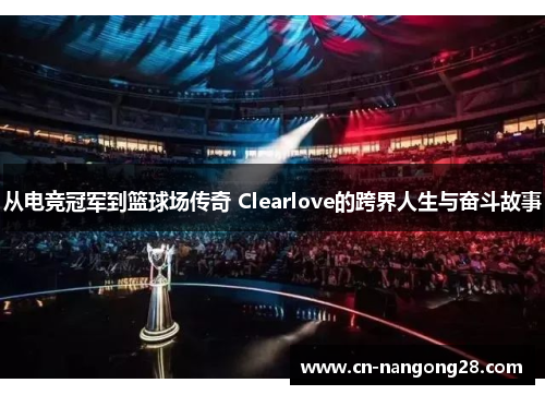 从电竞冠军到篮球场传奇 Clearlove的跨界人生与奋斗故事