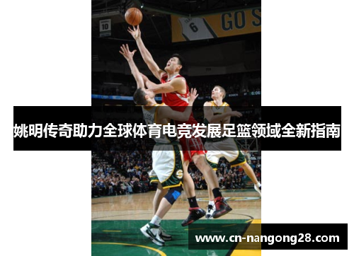 姚明传奇助力全球体育电竞发展足篮领域全新指南