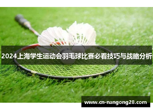 2024上海学生运动会羽毛球比赛必看技巧与战略分析