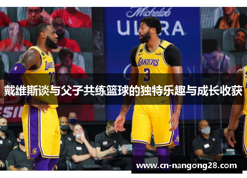 戴维斯谈与父子共练篮球的独特乐趣与成长收获