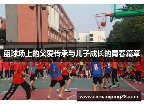 篮球场上的父爱传承与儿子成长的青春篇章