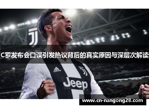 C罗发布会口误引发热议背后的真实原因与深层次解读