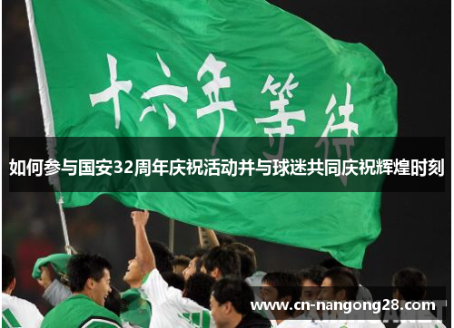 如何参与国安32周年庆祝活动并与球迷共同庆祝辉煌时刻