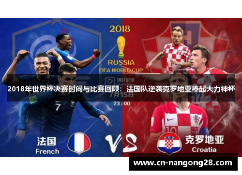 2018年世界杯决赛时间与比赛回顾：法国队逆袭克罗地亚捧起大力神杯
