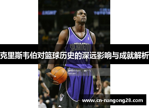 克里斯韦伯对篮球历史的深远影响与成就解析
