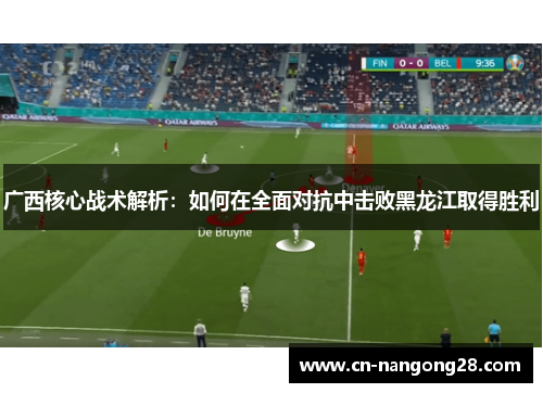 广西核心战术解析：如何在全面对抗中击败黑龙江取得胜利